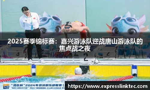 2025赛季锦标赛：嘉兴游泳队迎战唐山游泳队的焦点战之夜