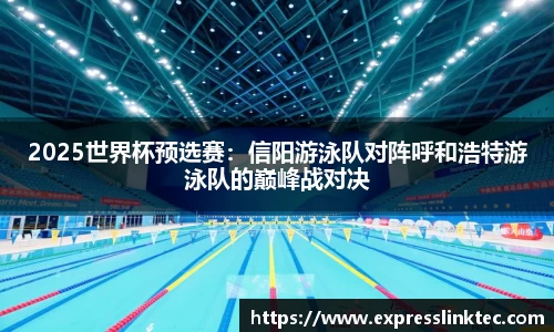 2025世界杯预选赛：信阳游泳队对阵呼和浩特游泳队的巅峰战对决