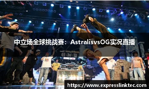 中立场全球挑战赛：AstralisvsOG实况直播