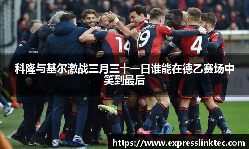 科隆与基尔激战三月三十一日谁能在德乙赛场中笑到最后