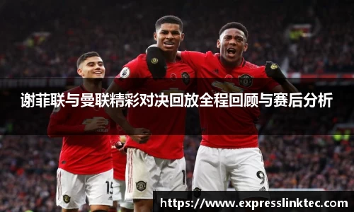 谢菲联与曼联精彩对决回放全程回顾与赛后分析